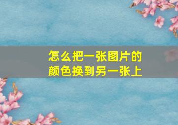 怎么把一张图片的颜色换到另一张上