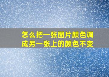 怎么把一张图片颜色调成另一张上的颜色不变