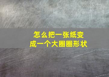 怎么把一张纸变成一个大圈圈形状