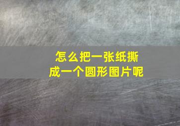 怎么把一张纸撕成一个圆形图片呢