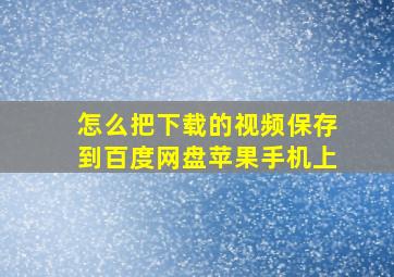 怎么把下载的视频保存到百度网盘苹果手机上