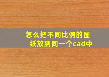 怎么把不同比例的图纸放到同一个cad中