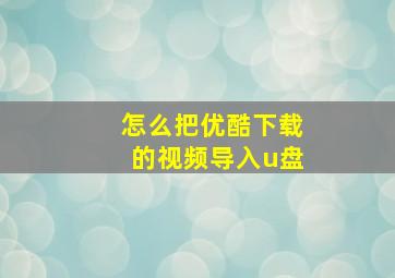 怎么把优酷下载的视频导入u盘