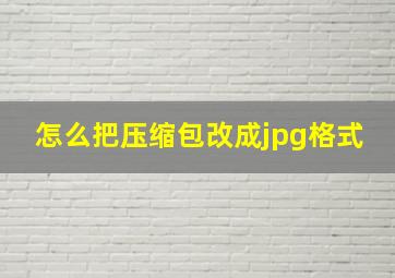 怎么把压缩包改成jpg格式