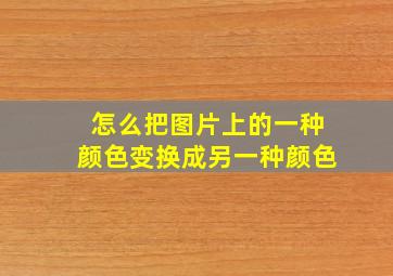 怎么把图片上的一种颜色变换成另一种颜色