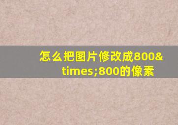 怎么把图片修改成800×800的像素