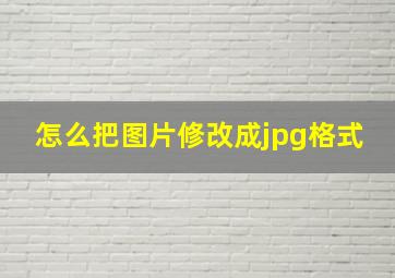 怎么把图片修改成jpg格式