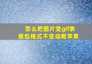 怎么把图片变gif表情包格式不变动呢苹果