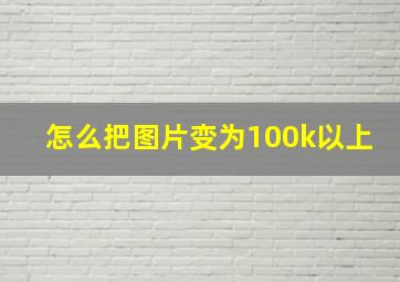 怎么把图片变为100k以上