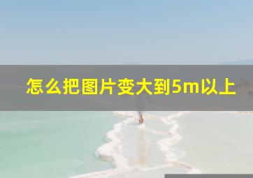 怎么把图片变大到5m以上