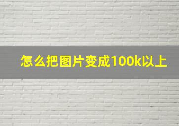 怎么把图片变成100k以上