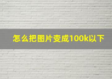 怎么把图片变成100k以下