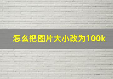 怎么把图片大小改为100k