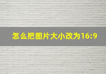 怎么把图片大小改为16:9