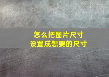 怎么把图片尺寸设置成想要的尺寸