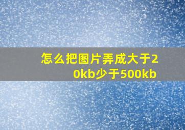 怎么把图片弄成大于20kb少于500kb