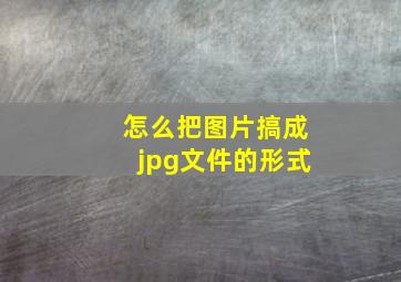 怎么把图片搞成jpg文件的形式