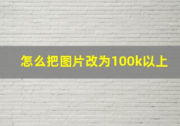 怎么把图片改为100k以上