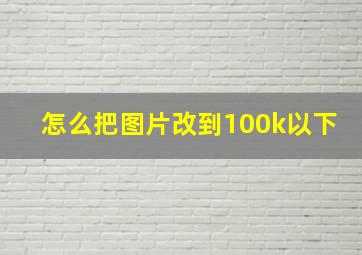 怎么把图片改到100k以下