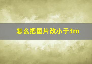 怎么把图片改小于3m