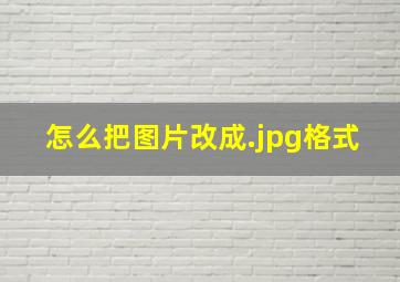 怎么把图片改成.jpg格式