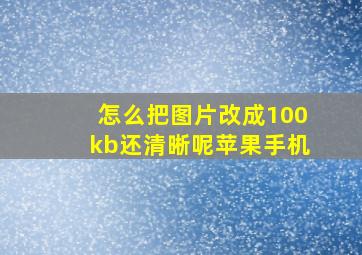 怎么把图片改成100kb还清晰呢苹果手机