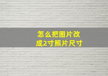 怎么把图片改成2寸照片尺寸