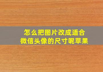 怎么把图片改成适合微信头像的尺寸呢苹果