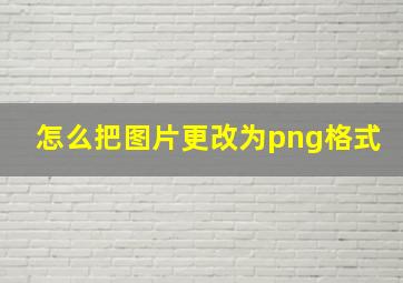 怎么把图片更改为png格式