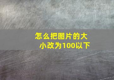 怎么把图片的大小改为100以下