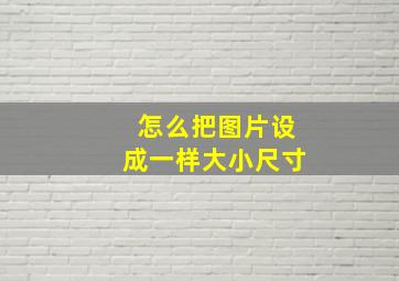 怎么把图片设成一样大小尺寸