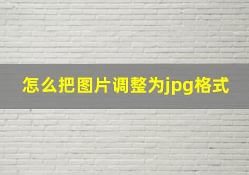 怎么把图片调整为jpg格式