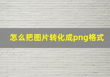 怎么把图片转化成png格式