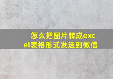 怎么把图片转成excel表格形式发送到微信