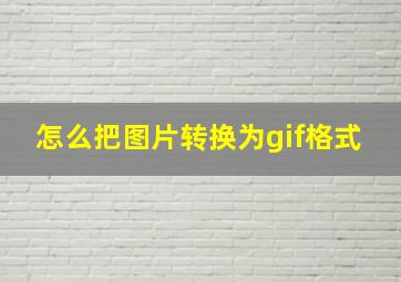 怎么把图片转换为gif格式