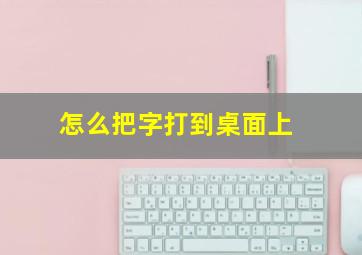 怎么把字打到桌面上