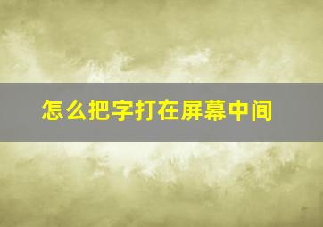 怎么把字打在屏幕中间