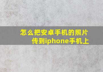 怎么把安卓手机的照片传到iphone手机上