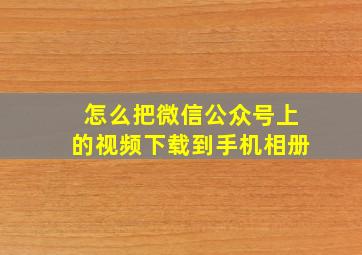 怎么把微信公众号上的视频下载到手机相册