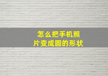 怎么把手机照片变成圆的形状