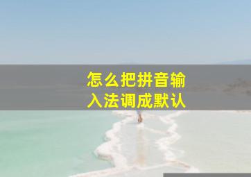 怎么把拼音输入法调成默认