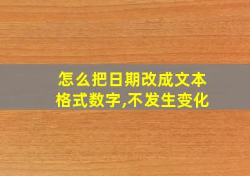 怎么把日期改成文本格式数字,不发生变化