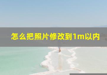 怎么把照片修改到1m以内