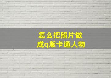 怎么把照片做成q版卡通人物