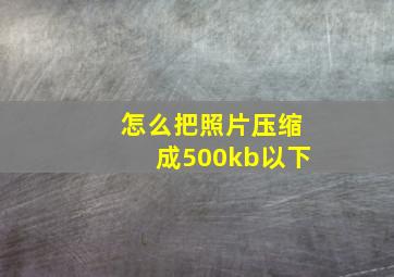 怎么把照片压缩成500kb以下