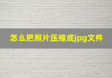 怎么把照片压缩成jpg文件