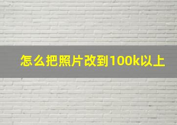 怎么把照片改到100k以上