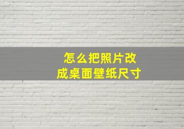 怎么把照片改成桌面壁纸尺寸