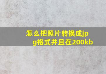 怎么把照片转换成jpg格式并且在200kb