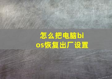 怎么把电脑bios恢复出厂设置